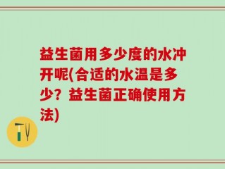 益生菌用多少度的水冲开呢(合适的水温是多少？益生菌正确使用方法)