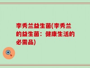 李秀兰益生菌(李秀兰的益生菌：健康生活的必需品)