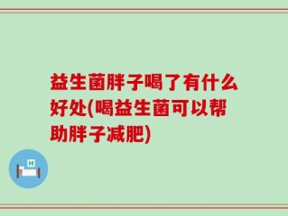 益生菌胖子喝了有什么好处(喝益生菌可以帮助胖子减肥)