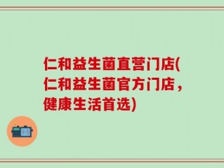 仁和益生菌直营门店(仁和益生菌官方门店，健康生活首选)