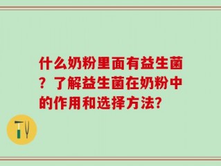 什么奶粉里面有益生菌？了解益生菌在奶粉中的作用和选择方法？