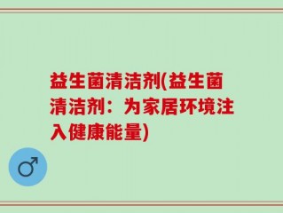 益生菌清洁剂(益生菌清洁剂：为家居环境注入健康能量)