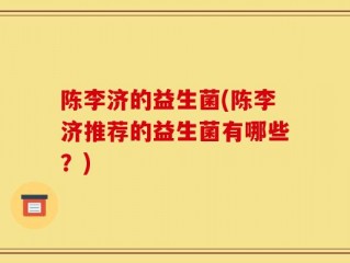 陈李济的益生菌(陈李济推荐的益生菌有哪些？)