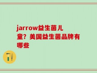 jarrow益生菌儿童？美国益生菌品牌有哪些