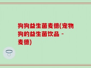 狗狗益生菌麦德(宠物狗的益生菌饮品 - 麦德)