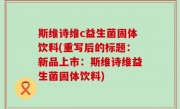 斯维诗维c益生菌固体饮料(重写后的标题：新品上市：斯维诗维益生菌固体饮料)