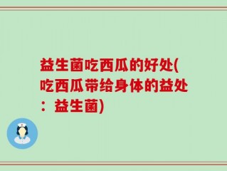 益生菌吃西瓜的好处(吃西瓜带给身体的益处：益生菌)