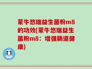 蒙牛悠瑞益生菌粉m8的功效(蒙牛悠瑞益生菌粉m8：增强肠道健康)