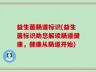益生菌肠道标识(益生菌标识助您解读肠道健康，健康从肠道开始)
