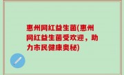 惠州网红益生菌(惠州网红益生菌受欢迎，助力市民健康奥秘)