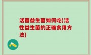 活菌益生菌如何吃(活性益生菌的正确食用方法)