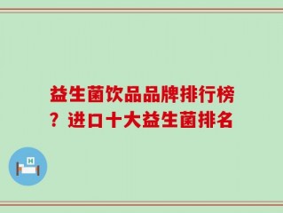 益生菌饮品品牌排行榜？进口十大益生菌排名