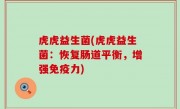虎虎益生菌(虎虎益生菌：恢复肠道平衡，增强免疫力)