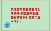 灭活菌与益生菌有什么不同呀(灭活菌与益生菌有何区别？简单了解一下！)