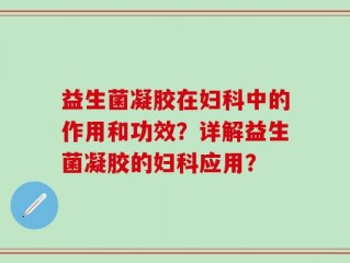 益生菌凝胶在妇科中的作用和功效？详解益生菌凝胶的妇科应用？
