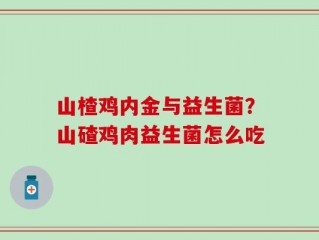 山楂鸡内金与益生菌？山碴鸡肉益生菌怎么吃