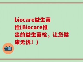 biocare益生菌栓(Biocare推出的益生菌栓，让您健康无忧！)