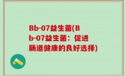 Bb-07益生菌(Bb-07益生菌：促进肠道健康的良好选择)