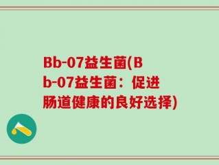 Bb-07益生菌(Bb-07益生菌：促进肠道健康的良好选择)