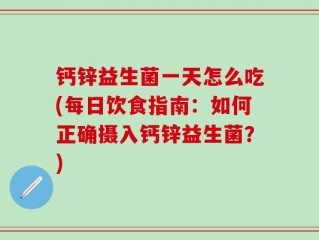 钙锌益生菌一天怎么吃(每日饮食指南：如何正确摄入钙锌益生菌？)