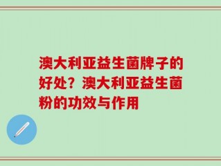 澳大利亚益生菌牌子的好处？澳大利亚益生菌粉的功效与作用