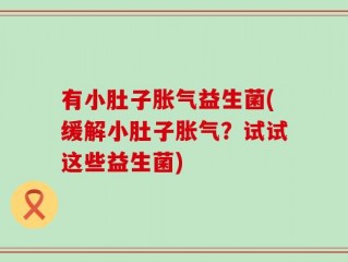有小肚子胀气益生菌(缓解小肚子胀气？试试这些益生菌)