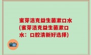 蜜芽洁克益生菌漱口水(蜜芽洁克益生菌漱口水：口腔清新好选择)