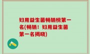 妇用益生菌畅销榜第一名(畅销！妇用益生菌第一名揭晓)