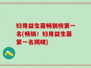 妇用益生菌畅销榜第一名(畅销！妇用益生菌第一名揭晓)