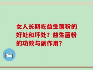 女人长期吃益生菌粉的好处和坏处？益生菌粉的功效与副作用？