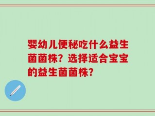 婴幼儿便秘吃什么益生菌菌株？选择适合宝宝的益生菌菌株？