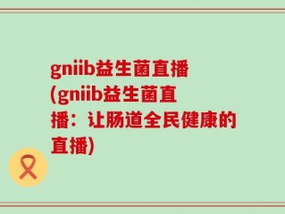 gniib益生菌直播(gniib益生菌直播：让肠道全民健康的直播)