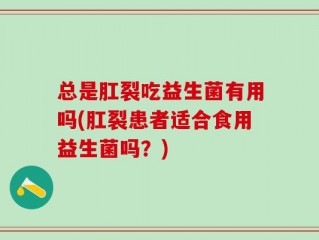 总是肛裂吃益生菌有用吗(肛裂患者适合食用益生菌吗？)