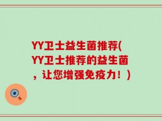 YY卫士益生菌推荐(YY卫士推荐的益生菌，让您增强免疫力！)