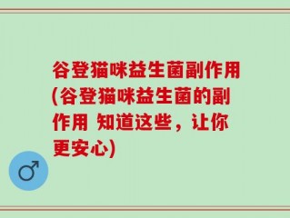 谷登猫咪益生菌副作用(谷登猫咪益生菌的副作用 知道这些，让你更安心)