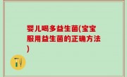 婴儿喝多益生菌(宝宝服用益生菌的正确方法)