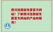 德沃佳茵益生菌官方网站？了解德沃佳茵益生菌官方网站的产品和服务？