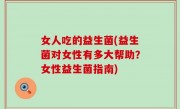 女人吃的益生菌(益生菌对女性有多大帮助？女性益生菌指南)