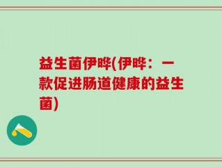 益生菌伊晔(伊晔：一款促进肠道健康的益生菌)