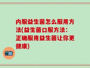 内服益生菌怎么服用方法(益生菌口服方法：正确服用益生菌让你更健康)