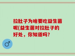 拉肚子为啥要吃益生菌呢(益生菌对拉肚子的好处，你知道吗？