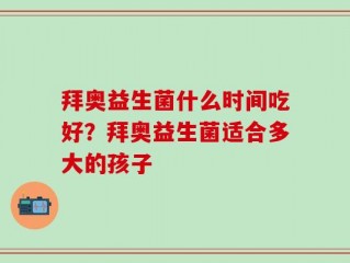 拜奥益生菌什么时间吃好？拜奥益生菌适合多大的孩子