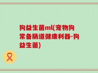狗益生菌ml(宠物狗常备肠道健康利器-狗益生菌)
