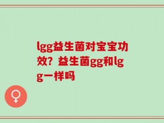 lgg益生菌对宝宝功效？益生菌gg和lgg一样吗