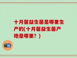 十月馨益生菌是哪里生产的(十月馨益生菌产地是哪里？)