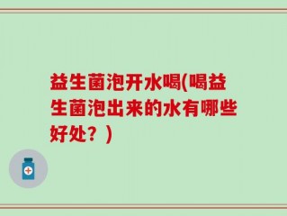益生菌泡开水喝(喝益生菌泡出来的水有哪些好处？)