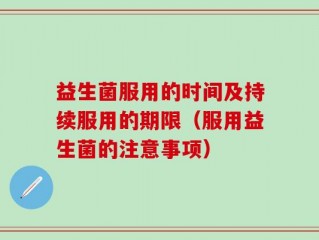 益生菌服用的时间及持续服用的期限（服用益生菌的注意事项）
