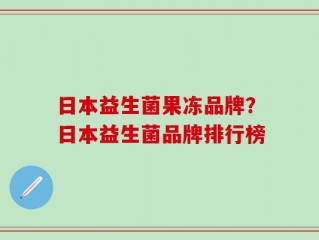 日本益生菌果冻品牌？日本益生菌品牌排行榜