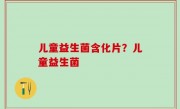 儿童益生菌含化片？儿童益生菌