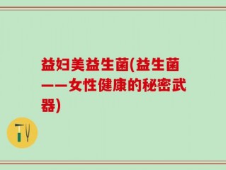 益妇美益生菌(益生菌——女性健康的秘密武器)